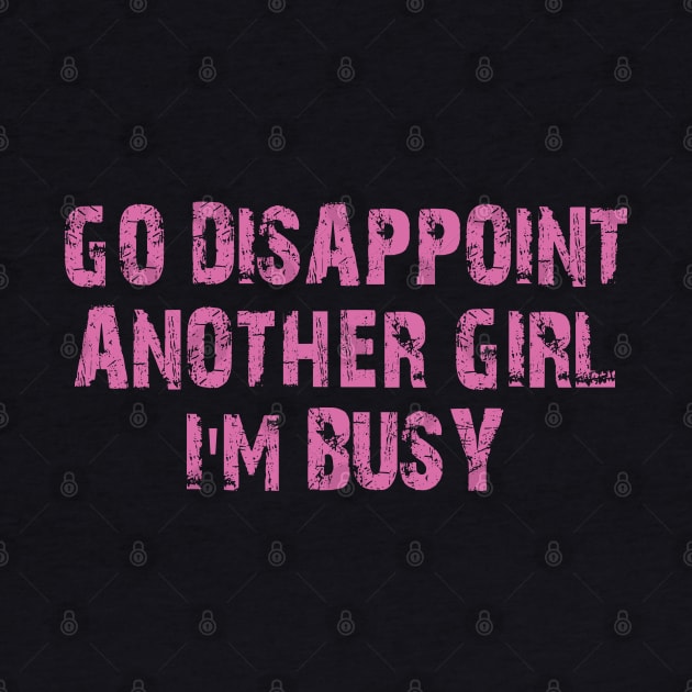 go disappoint another girl i'm busy by mdr design
